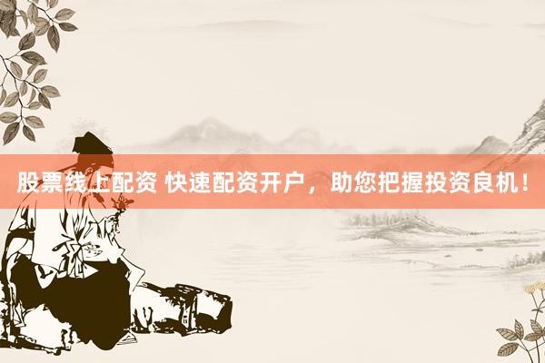股票线上配资 快速配资开户，助您把握投资良机！