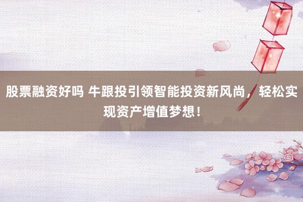 股票融资好吗 牛跟投引领智能投资新风尚，轻松实现资产增值梦想！