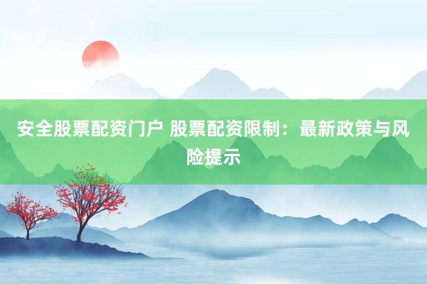安全股票配资门户 股票配资限制：最新政策与风险提示