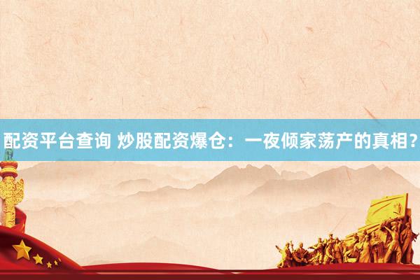 配资平台查询 炒股配资爆仓：一夜倾家荡产的真相？