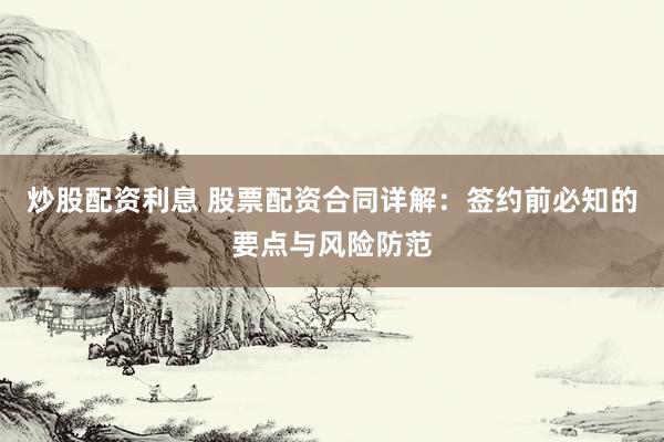 炒股配资利息 股票配资合同详解：签约前必知的要点与风险防范