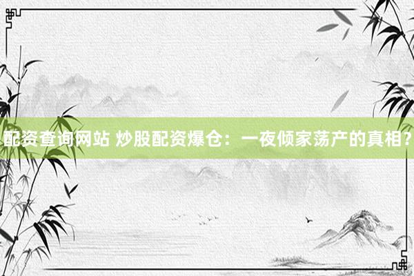 配资查询网站 炒股配资爆仓：一夜倾家荡产的真相？