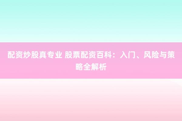 配资炒股真专业 股票配资百科：入门、风险与策略全解析
