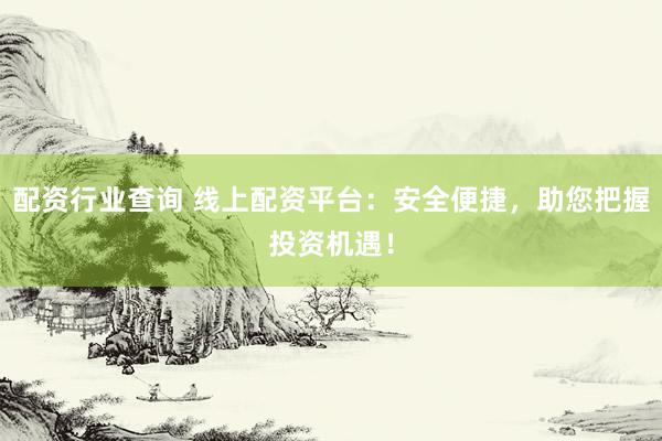 配资行业查询 线上配资平台：安全便捷，助您把握投资机遇！