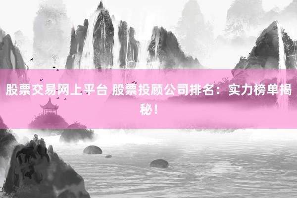 股票交易网上平台 股票投顾公司排名：实力榜单揭秘！