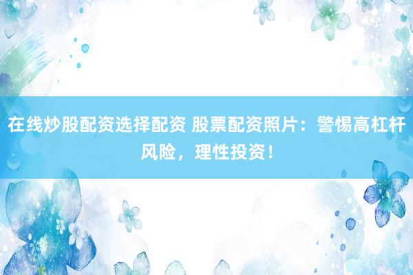 在线炒股配资选择配资 股票配资照片：警惕高杠杆风险，理性投资！