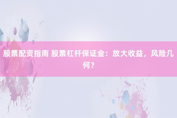 股票配资指南 股票杠杆保证金：放大收益，风险几何？