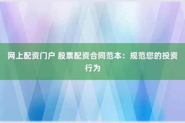 网上配资门户 股票配资合同范本：规范您的投资行为