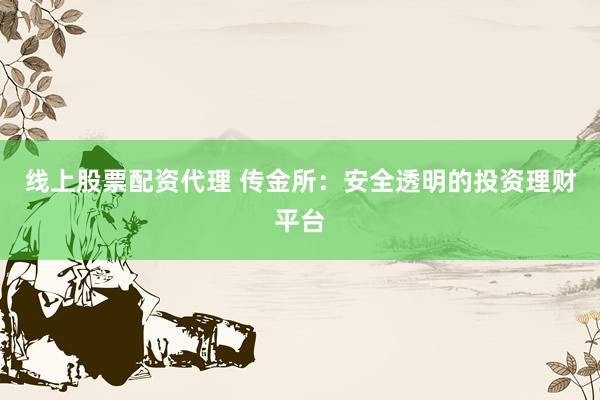 线上股票配资代理 传金所：安全透明的投资理财平台
