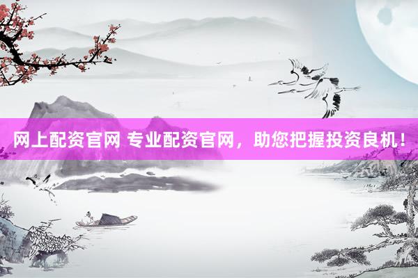 网上配资官网 专业配资官网，助您把握投资良机！