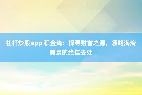 杠杆炒股app 积金湾：探寻财富之源，领略海湾美景的绝佳去处