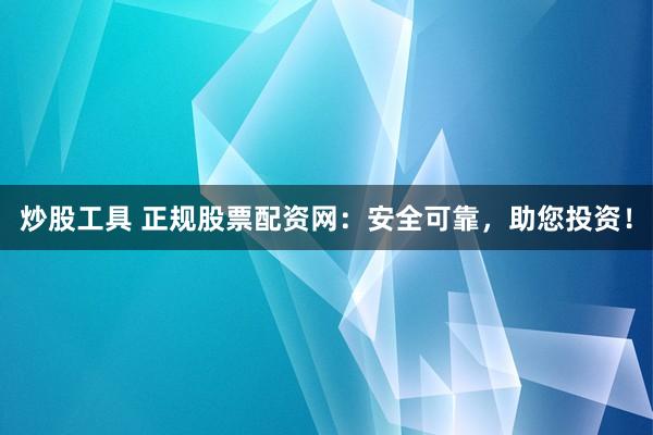 炒股工具 正规股票配资网：安全可靠，助您投资！