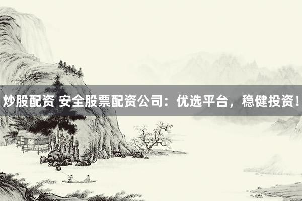 炒股配资 安全股票配资公司：优选平台，稳健投资！