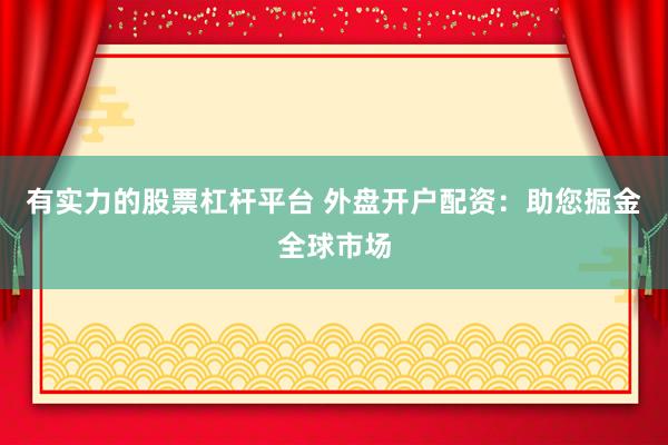 有实力的股票杠杆平台 外盘开户配资：助您掘金全球市场