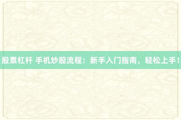 股票杠杆 手机炒股流程：新手入门指南，轻松上手！