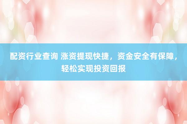 配资行业查询 涨资提现快捷，资金安全有保障，轻松实现投资回报