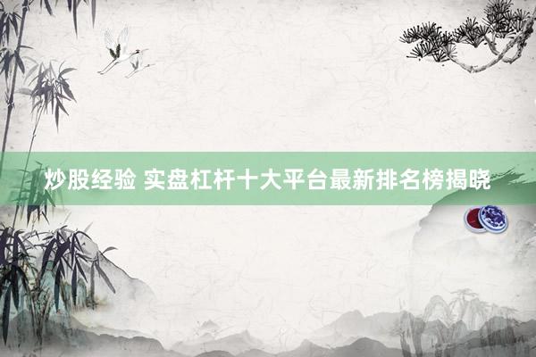 炒股经验 实盘杠杆十大平台最新排名榜揭晓
