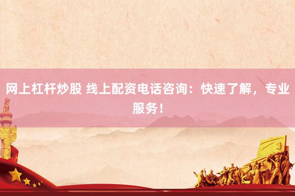 网上杠杆炒股 线上配资电话咨询：快速了解，专业服务！