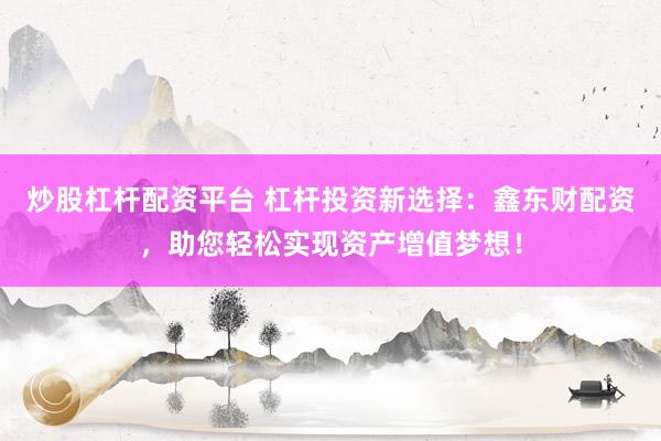 炒股杠杆配资平台 杠杆投资新选择：鑫东财配资，助您轻松实现资产增值梦想！