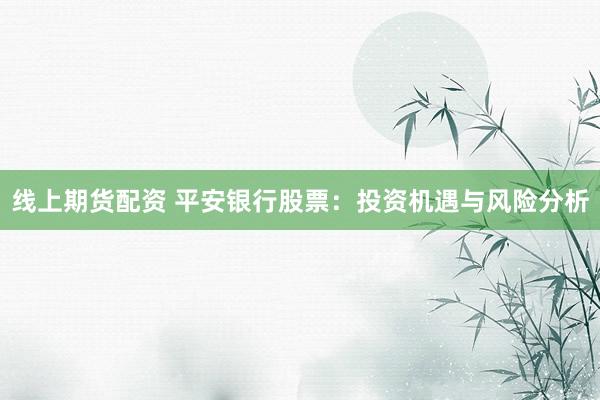 线上期货配资 平安银行股票：投资机遇与风险分析
