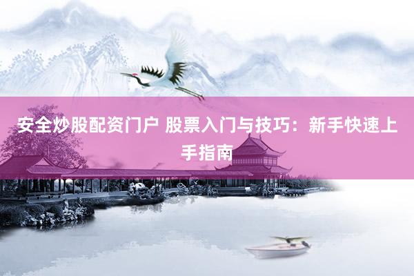安全炒股配资门户 股票入门与技巧：新手快速上手指南