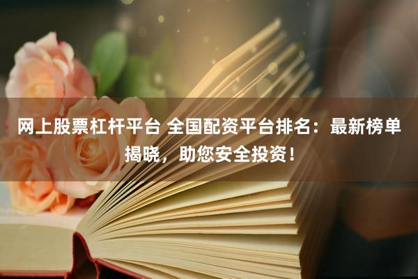 网上股票杠杆平台 全国配资平台排名：最新榜单揭晓，助您安全投资！