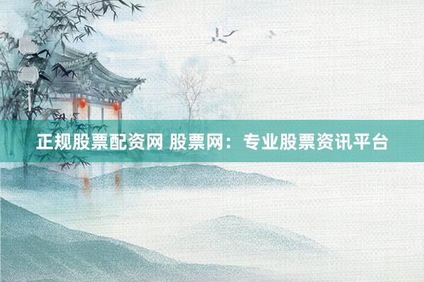 正规股票配资网 股票网：专业股票资讯平台