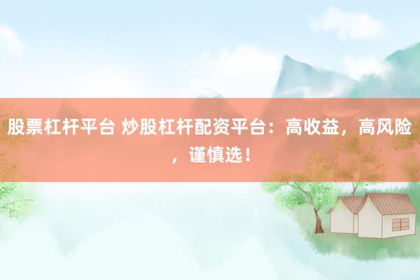 股票杠杆平台 炒股杠杆配资平台：高收益，高风险，谨慎选！