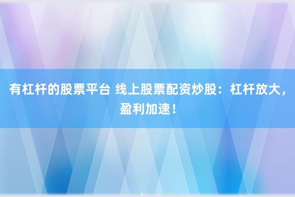 有杠杆的股票平台 线上股票配资炒股：杠杆放大，盈利加速！