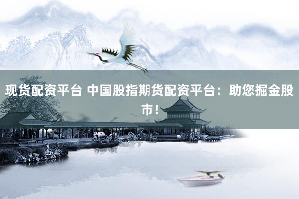 现货配资平台 中国股指期货配资平台：助您掘金股市！
