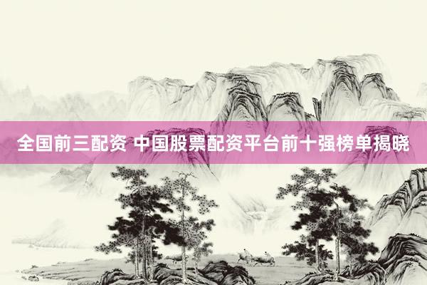 全国前三配资 中国股票配资平台前十强榜单揭晓