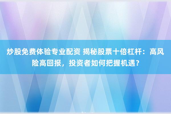 炒股免费体验专业配资 揭秘股票十倍杠杆：高风险高回报，投资者如何把握机遇？