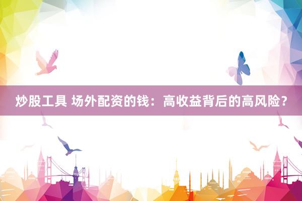 炒股工具 场外配资的钱：高收益背后的高风险？