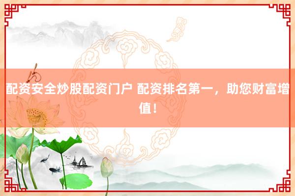 配资安全炒股配资门户 配资排名第一，助您财富增值！