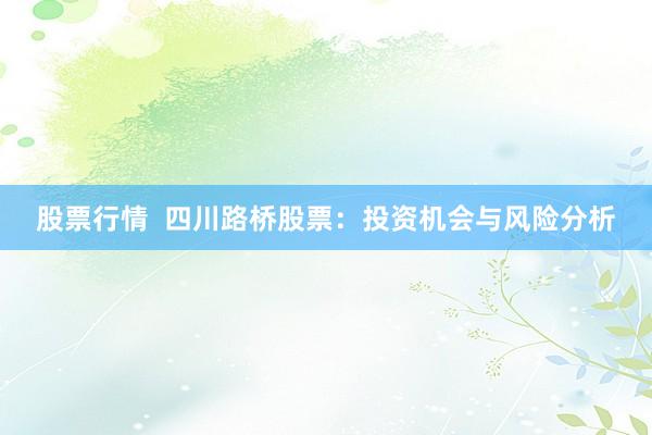股票行情  四川路桥股票：投资机会与风险分析