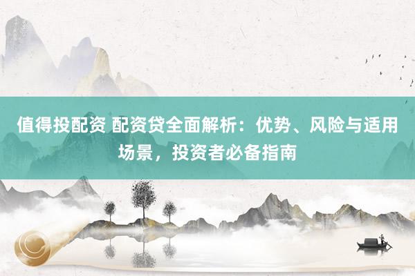值得投配资 配资贷全面解析：优势、风险与适用场景，投资者必备指南