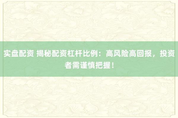 实盘配资 揭秘配资杠杆比例：高风险高回报，投资者需谨慎把握！