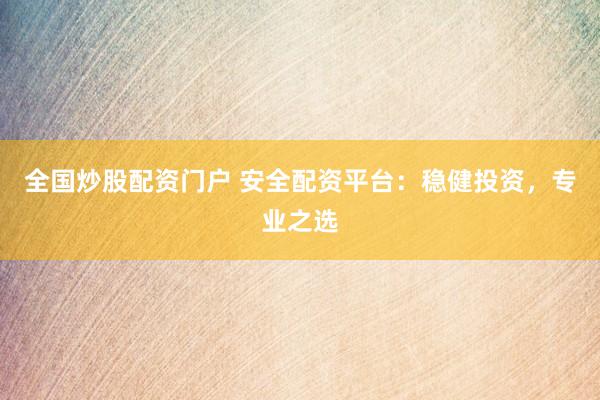 全国炒股配资门户 安全配资平台：稳健投资，专业之选