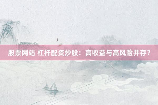 股票网站 杠杆配资炒股：高收益与高风险并存？
