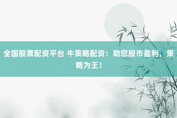 全国股票配资平台 牛策略配资：助您股市盈利，策略为王！