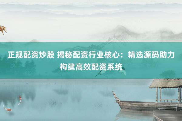 正规配资炒股 揭秘配资行业核心：精选源码助力构建高效配资系统