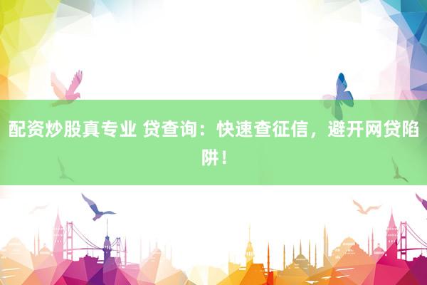 配资炒股真专业 贷查询：快速查征信，避开网贷陷阱！