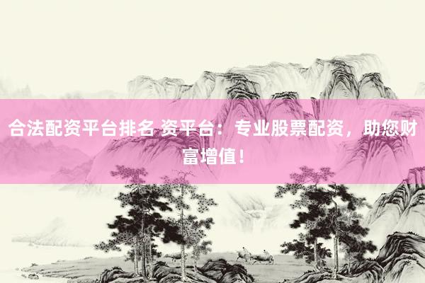 合法配资平台排名 资平台：专业股票配资，助您财富增值！