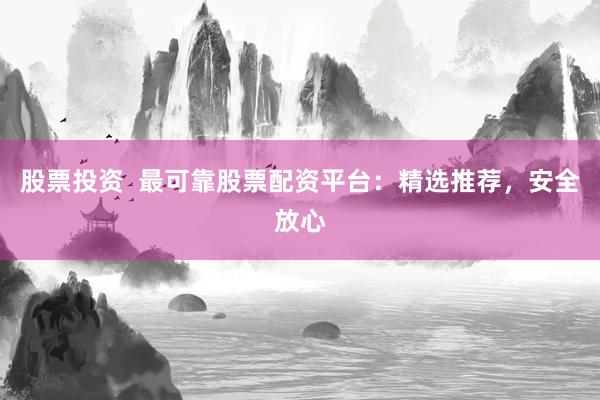 股票投资  最可靠股票配资平台:精选推荐,安全放心