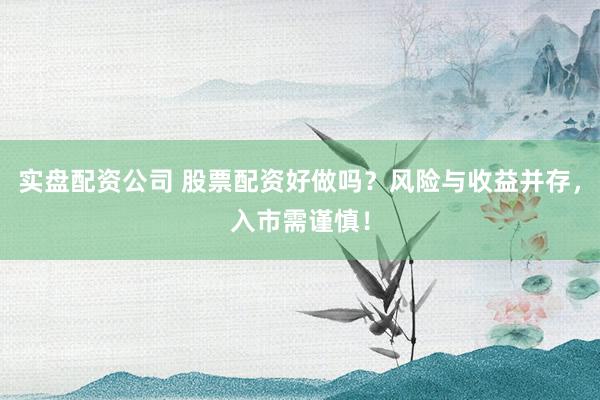 实盘配资公司 股票配资好做吗？风险与收益并存，入市需谨慎！