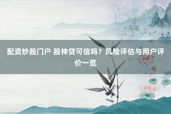 配资炒股门户 股神贷可信吗?风险评估与用户评价一览