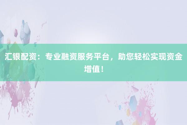 汇银配资:专业融资服务平台,助您轻松实现资金增值!
