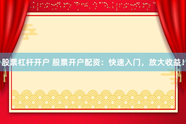 股票杠杆开户 股票开户配资：快速入门，放大收益！