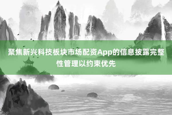 聚焦新兴科技板块市场配资App的信息披露完整性管理以约束优先
