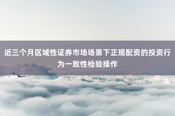 近三个月区域性证券市场场景下正规配资的投资行为一致性检验操作